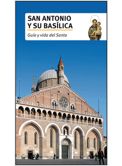 SAN ANTONIO Y SU BASILICA. GUI'A Y VIDA DEL SANTO