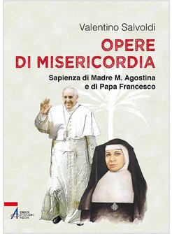 OPERE DI MISERICORDIA. SAPIENZA DI MADRE M. AGOSTINA E DI PAPA FRANCESCO