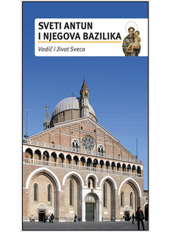 SVETI ANTUN I NJEGOVA BAZILIKA. VODIC I IVOT SVECA