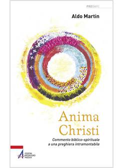 ANIMA CHRISTI. COMMENTO BIBLICO-SPIRITUALE A UNA PREGHIERA INTRAMONTABILE