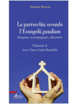 LA PARROCCHIA SECONDO L'EVANGELII GAUDIUM. INTEGRARE, ACCOMPAGNARE, DISCERNERE