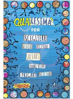 QUARESIMA PER SCEGLIERE VIVERE RICEVERE SALVARSI DARE VITA! PREGARE ASCOLTARE