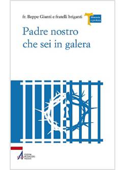 PADRE NOSTRO CHE SEI IN GALERA. I CARCERATI COMMENTANO LA PREGHIERA DI GESU'