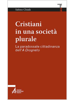 CRISTIANI IN UNA SOCIETA' PLURALE. LA PARADOSSALE CITTADINANZA DELL'A DIOGNETO