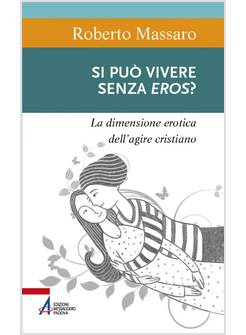 SI PUO' VIVERE SENZA EROS? LA DIMENSIONE EROTICA DELL'AGIRE CRISTIANO