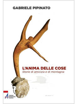 L'ANIMA DELLE COSE STORIE DI AMICIZIA E DI MONTAGNA
