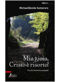 MIA GIOIA, CRISTO E' RISORTO! MEDITAZIONI QUOTIDIANE DA PASQUA A PENTECOSTE