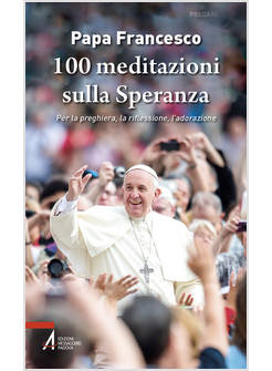 100 MEDITAZIONI SULLA SPERANZA. PER LA PREGHIERA, LA RIFLESSIONE, L'ADORAZIONE