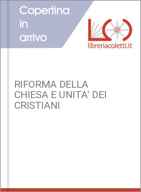 RIFORMA DELLA CHIESA E UNITA' DEI CRISTIANI