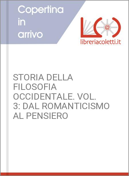 STORIA DELLA FILOSOFIA OCCIDENTALE. VOL. 3: DAL ROMANTICISMO AL PENSIERO