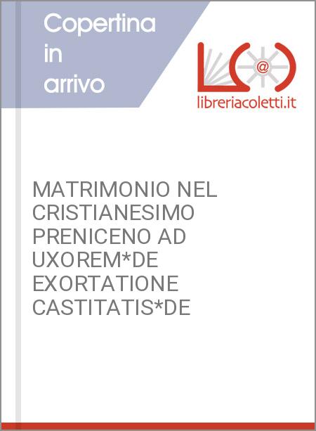 MATRIMONIO NEL CRISTIANESIMO PRENICENO AD UXOREM*DE EXORTATIONE CASTITATIS*DE