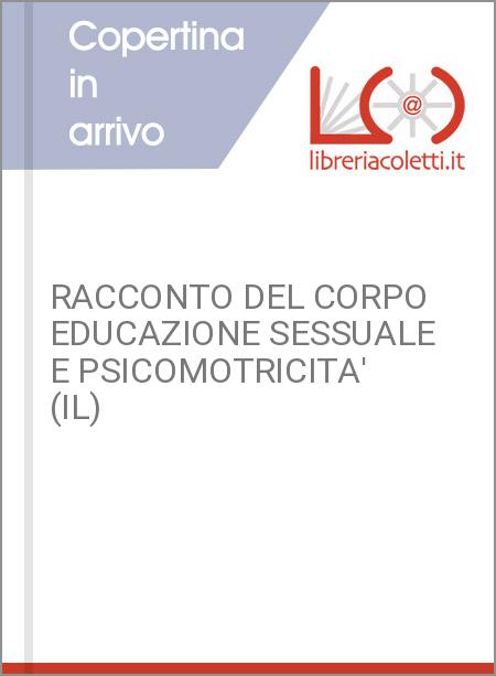 RACCONTO DEL CORPO EDUCAZIONE SESSUALE E PSICOMOTRICITA' (IL)
