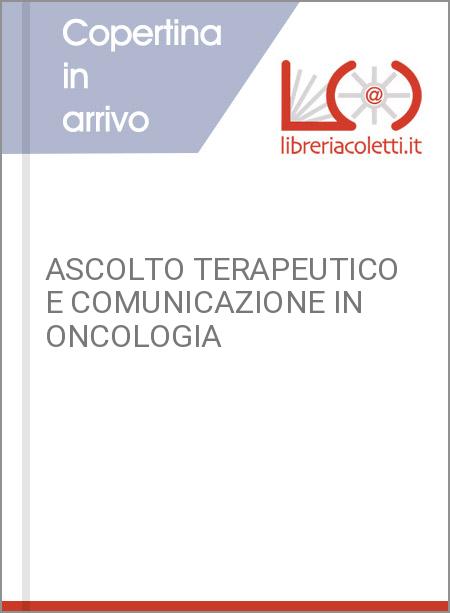 ASCOLTO TERAPEUTICO E COMUNICAZIONE IN ONCOLOGIA