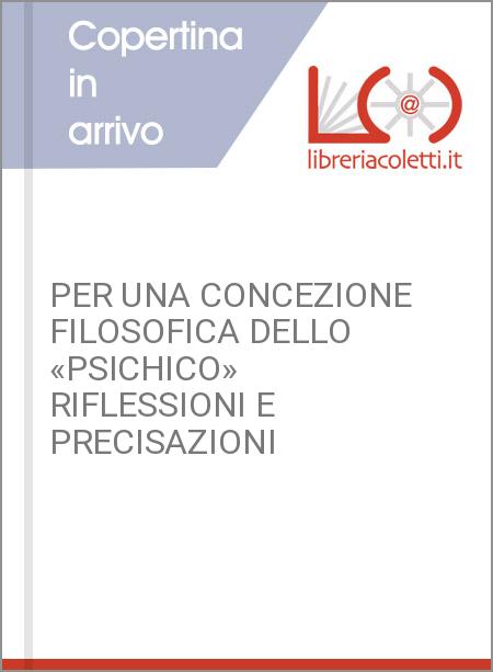 PER UNA CONCEZIONE FILOSOFICA DELLO «PSICHICO» RIFLESSIONI E PRECISAZIONI