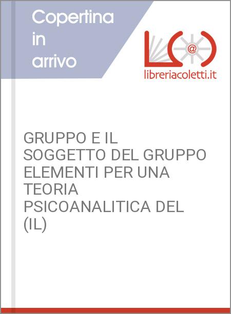 GRUPPO E IL SOGGETTO DEL GRUPPO ELEMENTI PER UNA TEORIA PSICOANALITICA DEL (IL)