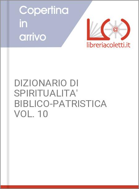 DIZIONARIO DI SPIRITUALITA' BIBLICO-PATRISTICA VOL. 10