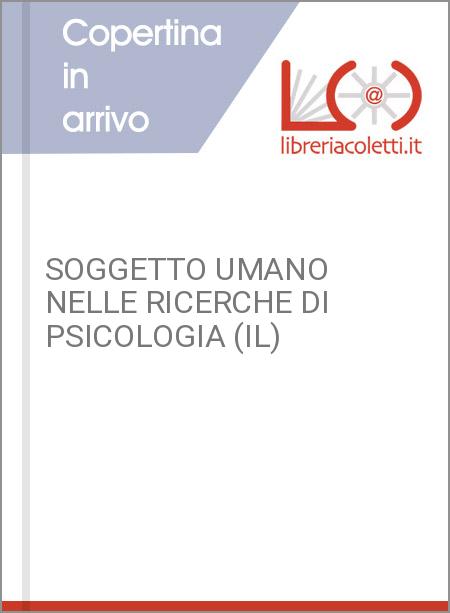 SOGGETTO UMANO NELLE RICERCHE DI PSICOLOGIA (IL)