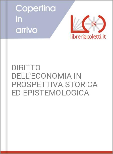 DIRITTO DELL'ECONOMIA IN PROSPETTIVA STORICA ED EPISTEMOLOGICA