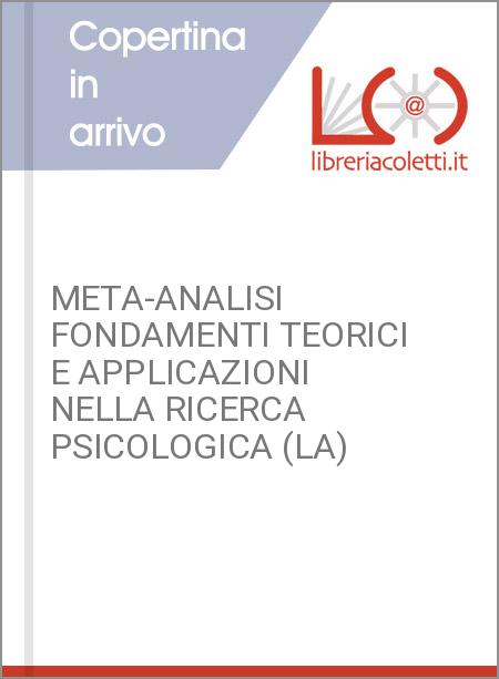 META-ANALISI FONDAMENTI TEORICI E APPLICAZIONI NELLA RICERCA PSICOLOGICA (LA)