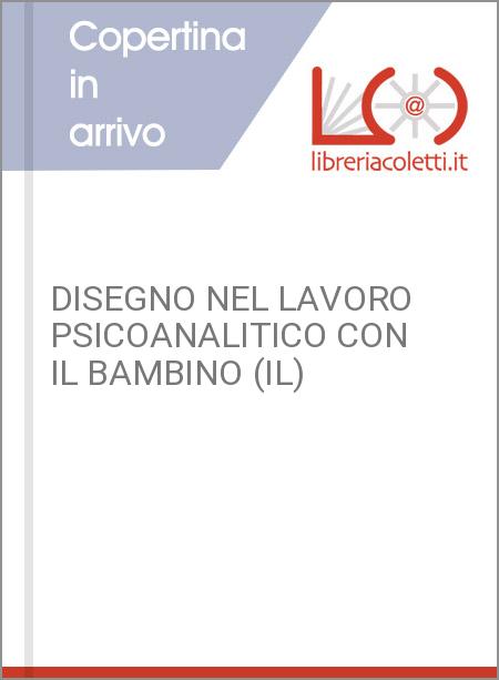 DISEGNO NEL LAVORO PSICOANALITICO CON IL BAMBINO (IL)