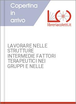 LAVORARE NELLE STRUTTURE INTERMEDIE FATTORI TERAPEUTICI NEI GRUPPI E NELLE