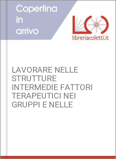 LAVORARE NELLE STRUTTURE INTERMEDIE FATTORI TERAPEUTICI NEI GRUPPI E NELLE