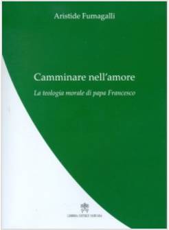 CAMMINARE NELL'AMORE. LA TEOLOGIA MORALE DI PAPA FRANCESCO