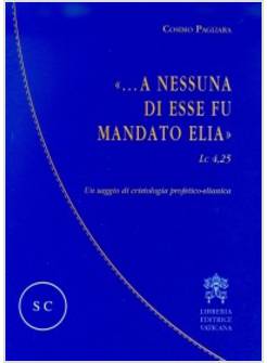 A NESSUNA DI ESSE FU MANDATO ELIA. UN SAGGIO DI CRISTOLOGIA PROFETICO - ELIANICA