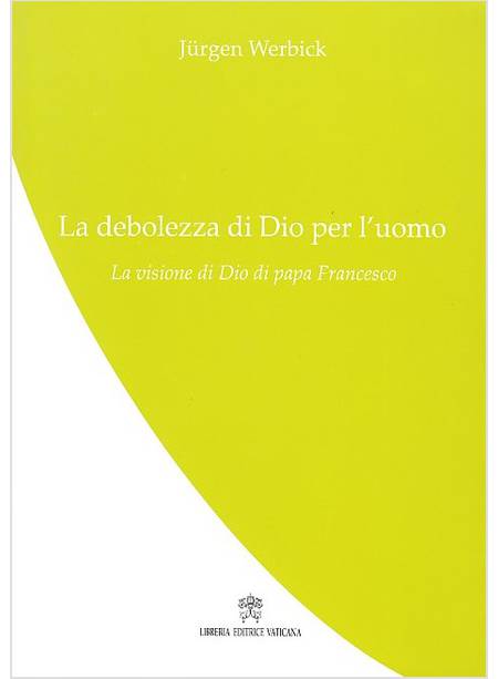 LA DEBOLEZZA DI DIO PER L'UOMO. LA VISIONE DI DIO DI PAPA FRANCESCO