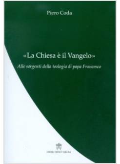 LA CHIESA E' IL VANGELO. ALLE SORGENTI DELLA TEOLOGIA DI PAPA FRANCESCO