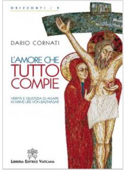 L'AMORE CHE TUTTO COMPIE VERITA' E GIUSTIZIA DI AGAPE IN HANS URS VON BALTHASAR