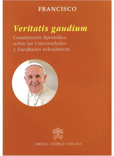 VERITATIS GAUDIUM. CONSTITUCION APOSTOLICA SOBRE LAS UNIVERSIDADES Y FACULTADES 