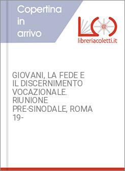 GIOVANI, LA FEDE E IL DISCERNIMENTO VOCAZIONALE. RIUNIONE PRE-SINODALE, ROMA 19-