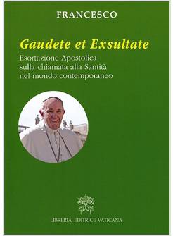 GAUDETE ET EXSULTATE ESORTAZIONE APOSTOLICA SULLA CHIAMATA ALLA SANTITA'