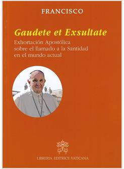 GAUDETE ET EXSULTATE EXHORTACION APOSTOLICA SOBRE EL LLAMADO A LA SANTIDAD SPAG.