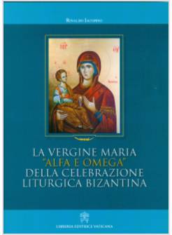 LA VERGINE MARIA ALFA E OMEGA DELLA CELEBRAZIONE LITURGICA BIZANTINA