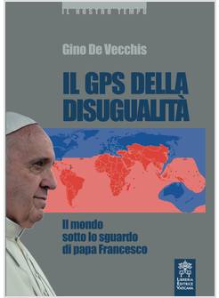 IL GPS DELLA DISUGUALITA'  IL MONDO SOTTO LO SGUARDO DI PAPA FRANCESCO