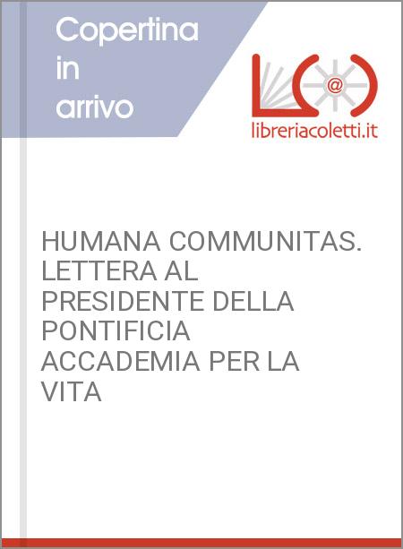 HUMANA COMMUNITAS. LETTERA AL PRESIDENTE DELLA PONTIFICIA ACCADEMIA PER LA VITA 