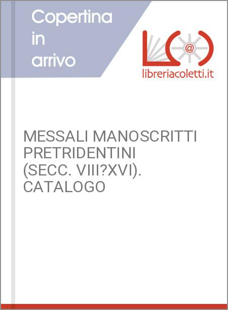 MESSALI MANOSCRITTI PRETRIDENTINI (SECC. VIII?XVI). CATALOGO