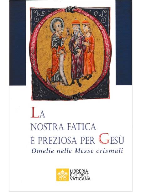 LA NOSTRA FATICA E' PREZIOSA PER GESU'. OMELIE PER LE MESSE CRISMALI 