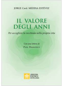IL VALORE DEGLI ANNI. PER ACCOGLIERE LA VECCHIAIA NELLA PROPRIA VITA