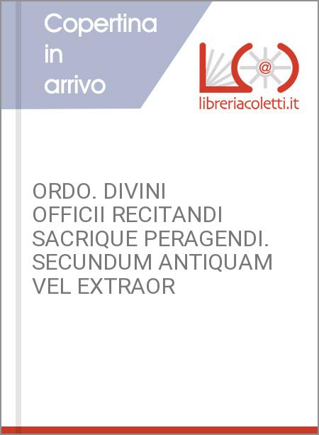 ORDO. DIVINI OFFICII RECITANDI SACRIQUE PERAGENDI. SECUNDUM ANTIQUAM VEL EXTRAOR