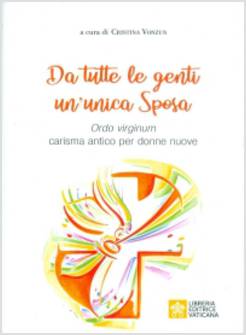 DA TUTTE LE GENTI UN'UNICA SPOSA. ORDO VIRGINUM CARISMA ANTICO PER DONNE NUOVE