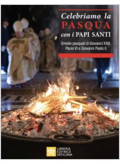 CELEBRIAMO LA PASQUA CON I PAPI SANTI. OMELIE PASQUALI DI GIOVANNI XXIII, PAOLO