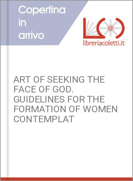 ART OF SEEKING THE FACE OF GOD. GUIDELINES FOR THE FORMATION OF WOMEN CONTEMPLAT
