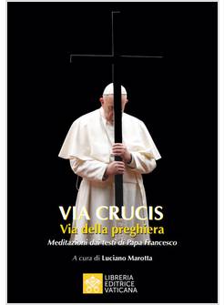 VIA CRUCIS VIA DELLA PREGHIERA MEDITAZIONI DAI TESTI DI PAPA FRANCESCO