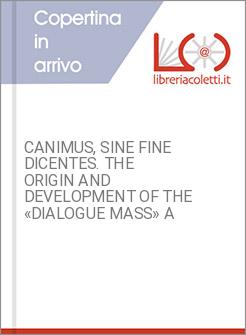 CANIMUS, SINE FINE DICENTES. THE ORIGIN AND DEVELOPMENT OF THE «DIALOGUE MASS» A