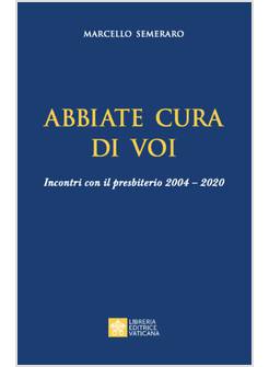 ABBIATE CURA DI VOI  INCONTRI CON IL PRESBITERIO 2004-2020