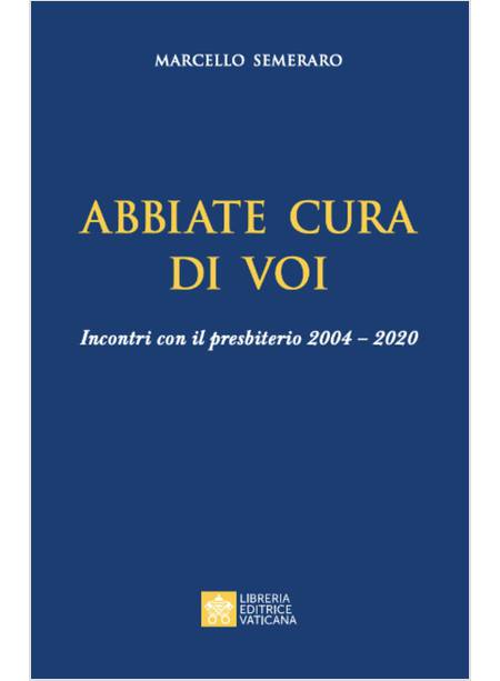 ABBIATE CURA DI VOI  INCONTRI CON IL PRESBITERIO 2004-2020