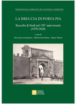 LA BRECCIA DI PORTA PIA  RACCOLTA DI STUDI NEL 150° ANNIVERSARIO 1870-2020